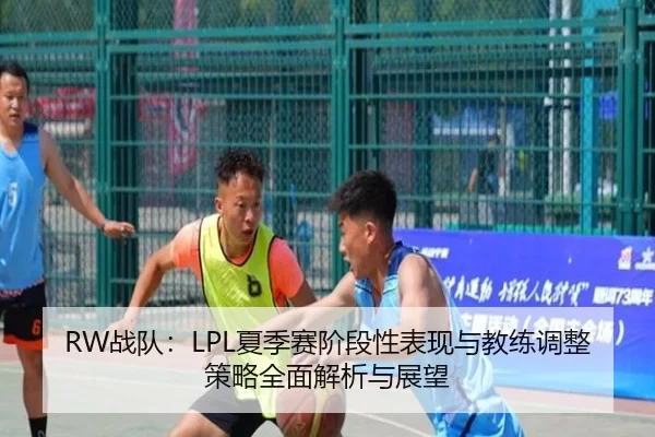 RW战队：LPL夏季赛阶段性表现与教练调整策略全面解析与展望